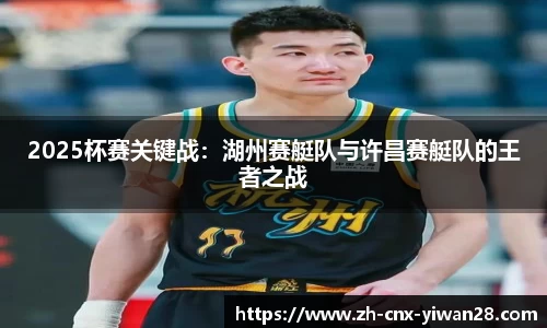 2025杯赛关键战:湖州赛艇队与许昌赛艇队的王者之战