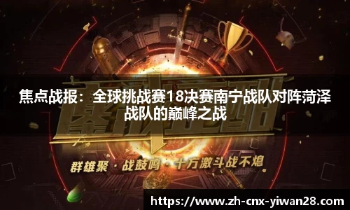 焦点战报：全球挑战赛18决赛南宁战队对阵菏泽战队的巅峰之战