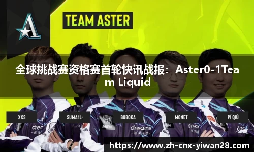 全球挑战赛资格赛首轮快讯战报:Aster0-1Team Liquid