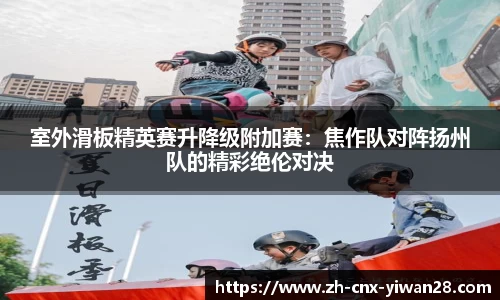 室外滑板精英赛升降级附加赛:焦作队对阵扬州队的精彩绝伦对决