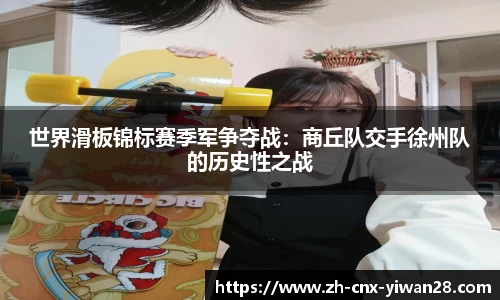 世界滑板锦标赛季军争夺战:商丘队交手徐州队的历史性之战