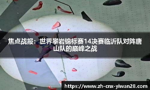 焦点战报：世界攀岩锦标赛14决赛临沂队对阵唐山队的巅峰之战