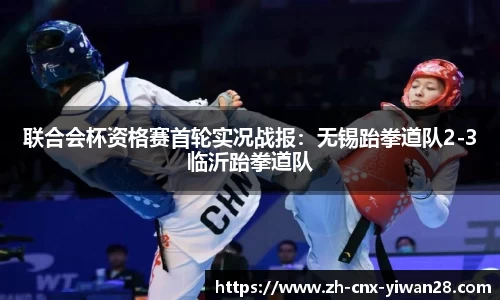 联合会杯资格赛首轮实况战报：无锡跆拳道队2-3临沂跆拳道队