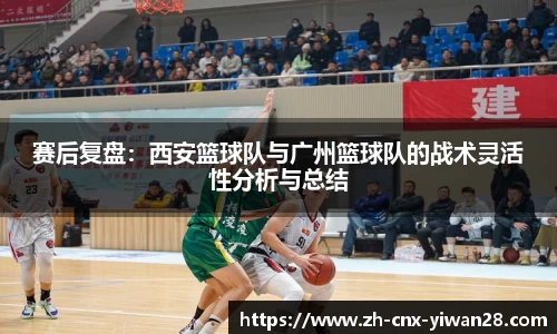 赛后复盘:西安篮球队与广州篮球队的战术灵活性分析与总结